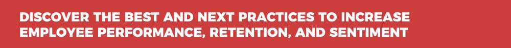 Discover the Best and Next Practices To Increase Employee Performance, Retention, and Sentiment