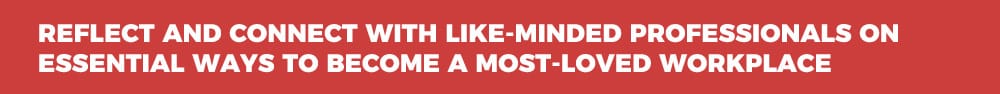 Reflect and Connect With Like-Minded Professionals on Essential Ways to Become a Most-Loved Workplace