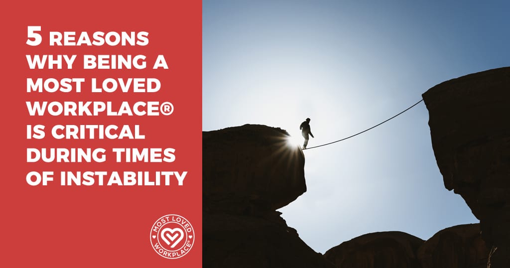 5 Reasons Why Being a Most Loved Workplace® is Critical During Times of Instability
