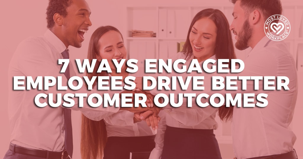 7 Ways Engaged Employees Drive Better Customer Outcomes