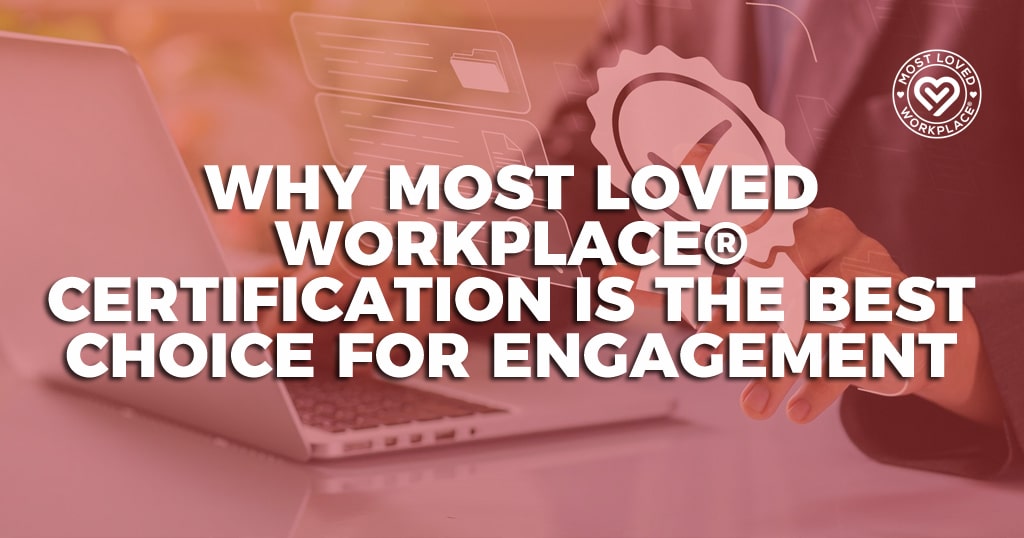 Why Most Loved Workplace® Certification Is the Best Choice for Engagement