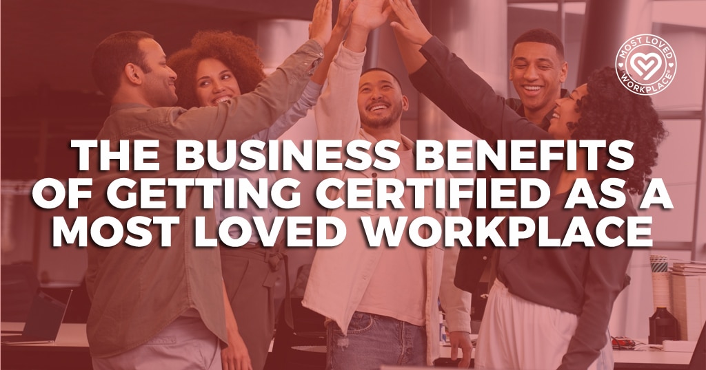 The Business Benefits of Getting Certified as a Most Loved Workplace