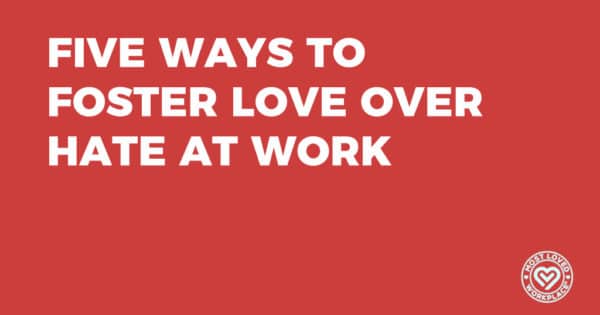 Five ways to Foster Love over Hate at Work